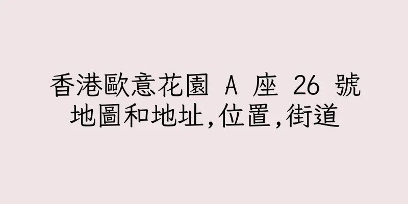 香港歐意花園 A 座 26 號地圖和地址,位置,街道
