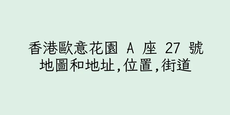香港歐意花園 A 座 27 號地圖和地址,位置,街道