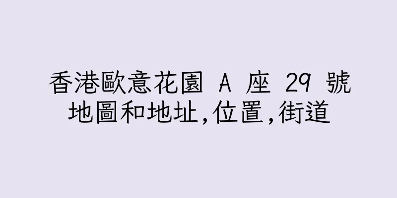 香港歐意花園 A 座 29 號地圖和地址,位置,街道
