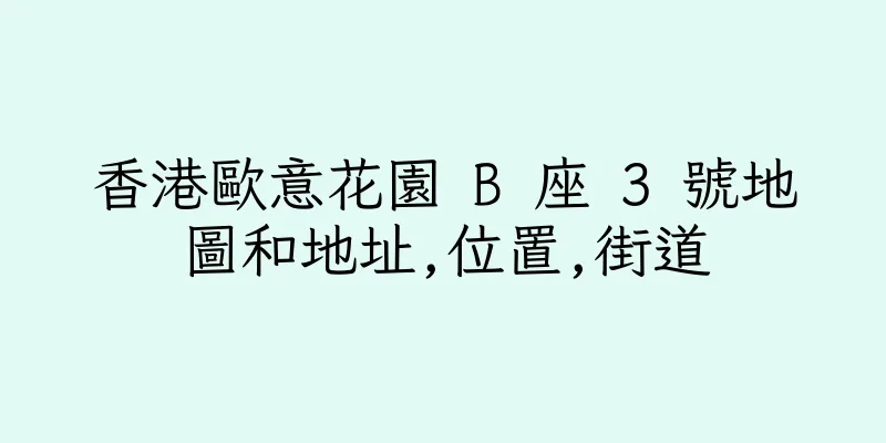 香港歐意花園 B 座 3 號地圖和地址,位置,街道