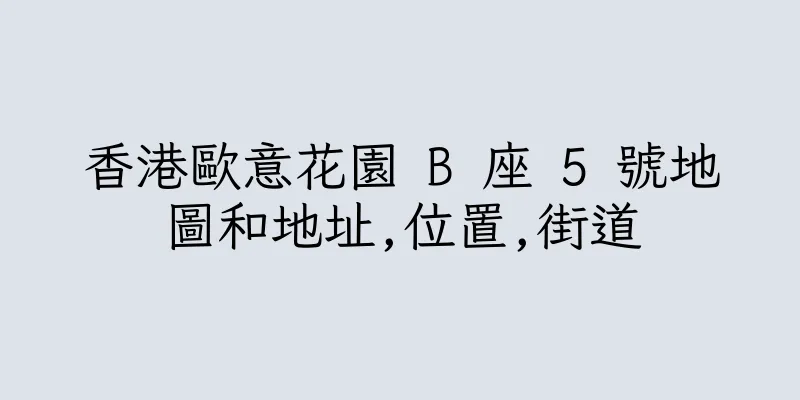 香港歐意花園 B 座 5 號地圖和地址,位置,街道