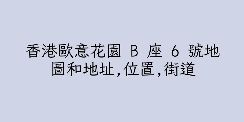 香港歐意花園 B 座 6 號地圖和地址,位置,街道