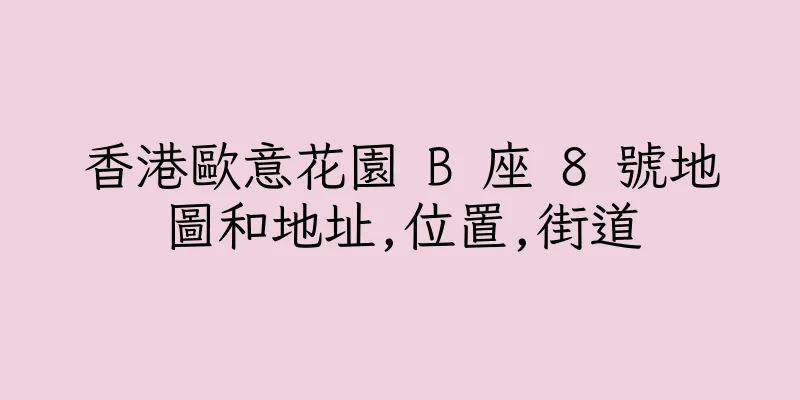 香港歐意花園 B 座 8 號地圖和地址,位置,街道