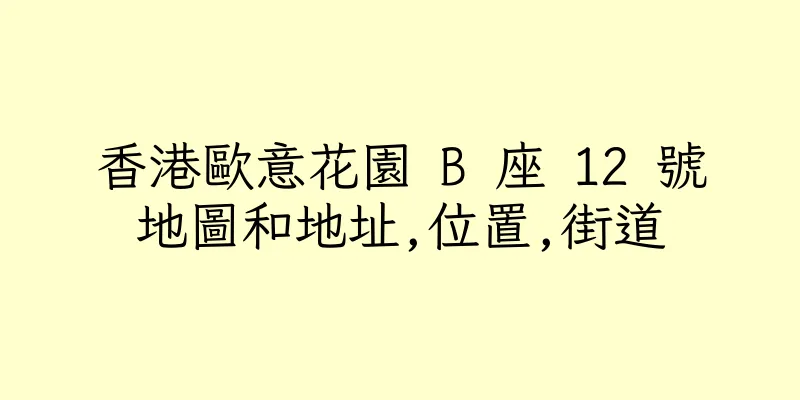 香港歐意花園 B 座 12 號地圖和地址,位置,街道
