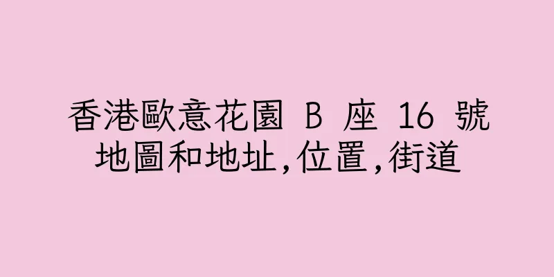香港歐意花園 B 座 16 號地圖和地址,位置,街道