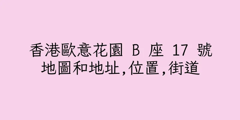 香港歐意花園 B 座 17 號地圖和地址,位置,街道