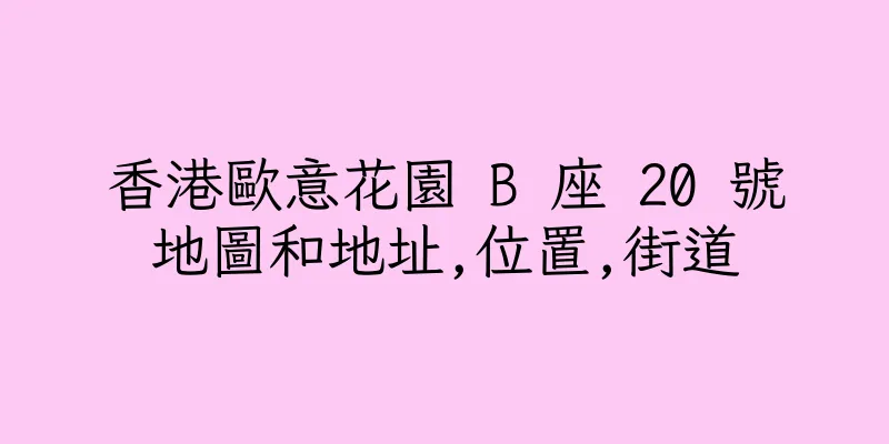 香港歐意花園 B 座 20 號地圖和地址,位置,街道