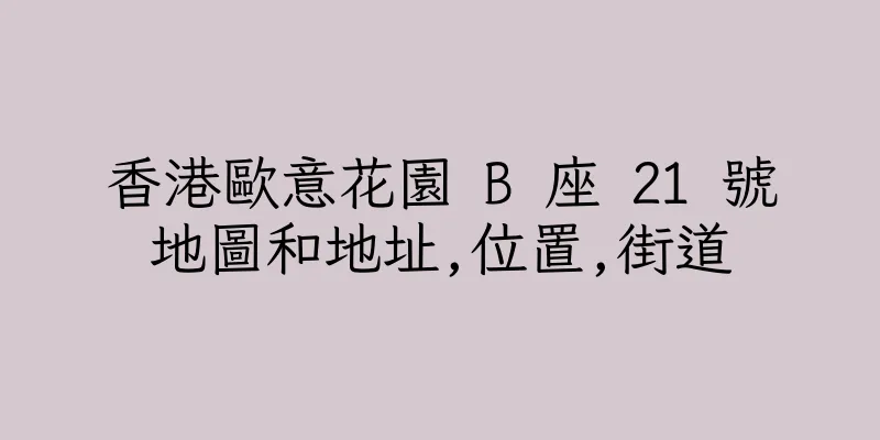 香港歐意花園 B 座 21 號地圖和地址,位置,街道