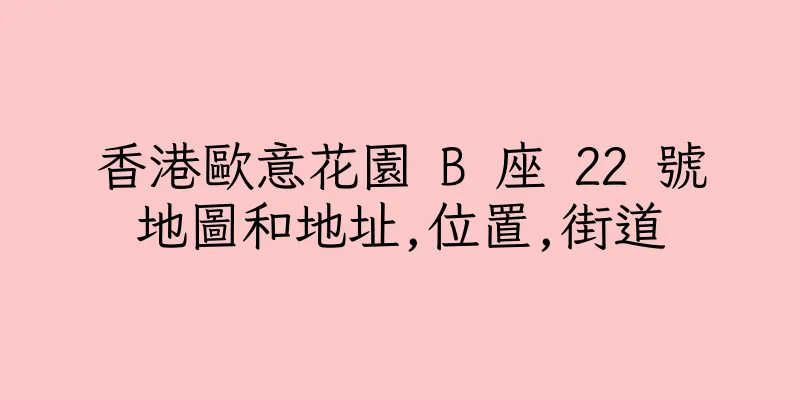 香港歐意花園 B 座 22 號地圖和地址,位置,街道