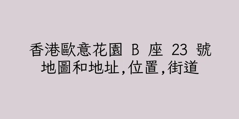 香港歐意花園 B 座 23 號地圖和地址,位置,街道