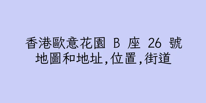 香港歐意花園 B 座 26 號地圖和地址,位置,街道