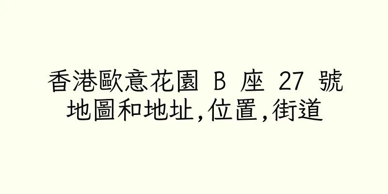 香港歐意花園 B 座 27 號地圖和地址,位置,街道