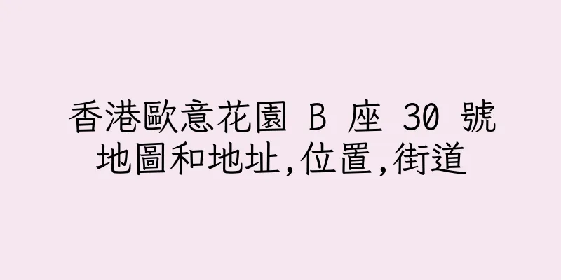 香港歐意花園 B 座 30 號地圖和地址,位置,街道