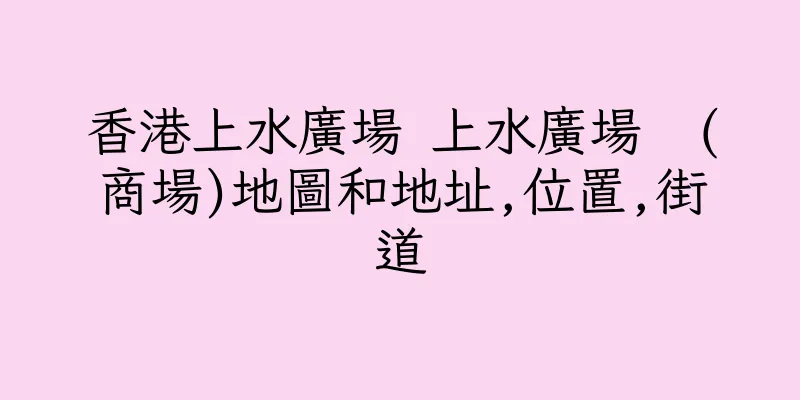 香港上水廣場 上水廣場  (商場)地圖和地址,位置,街道