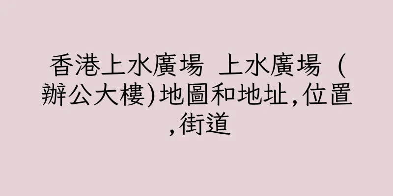 香港上水廣場 上水廣場 (辦公大樓)地圖和地址,位置,街道