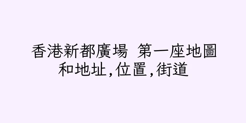香港新都廣場 第一座地圖和地址,位置,街道