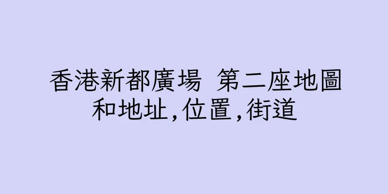 香港新都廣場 第二座地圖和地址,位置,街道