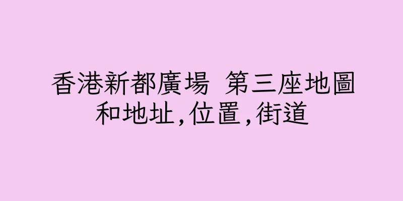 香港新都廣場 第三座地圖和地址,位置,街道