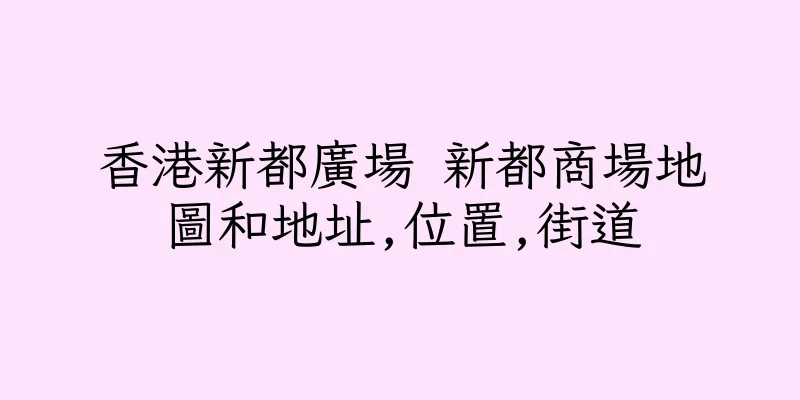 香港新都廣場 新都商場地圖和地址,位置,街道