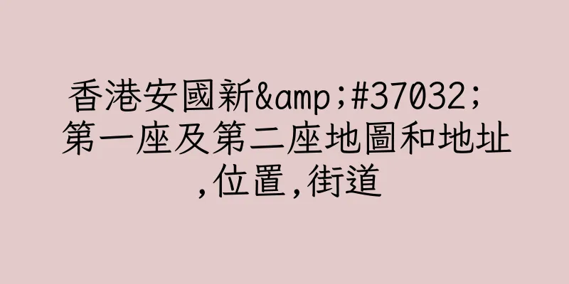 香港安國新&#37032; 第一座及第二座地圖和地址,位置,街道