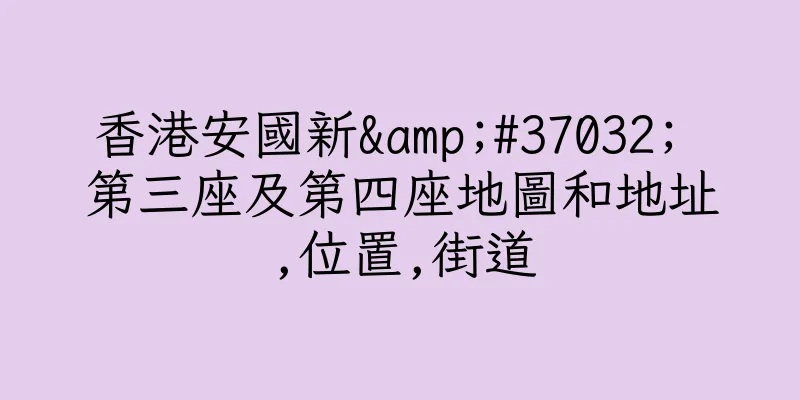 香港安國新&#37032; 第三座及第四座地圖和地址,位置,街道