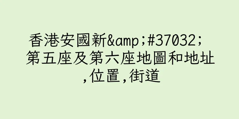 香港安國新&#37032; 第五座及第六座地圖和地址,位置,街道