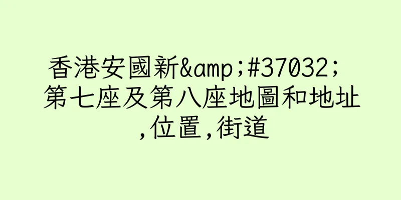香港安國新&#37032; 第七座及第八座地圖和地址,位置,街道