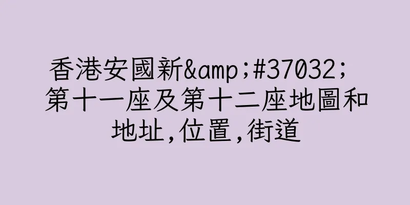香港安國新&#37032; 第十一座及第十二座地圖和地址,位置,街道