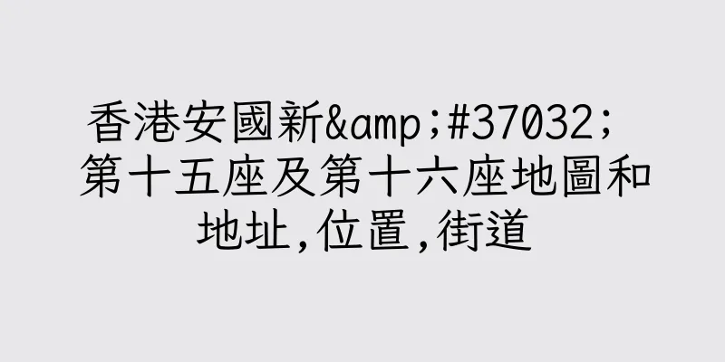 香港安國新&#37032; 第十五座及第十六座地圖和地址,位置,街道