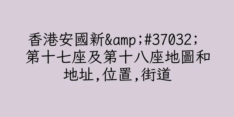 香港安國新&#37032; 第十七座及第十八座地圖和地址,位置,街道