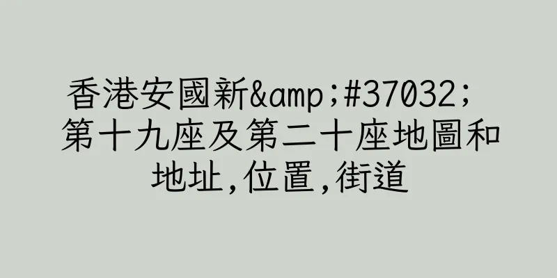香港安國新&#37032; 第十九座及第二十座地圖和地址,位置,街道