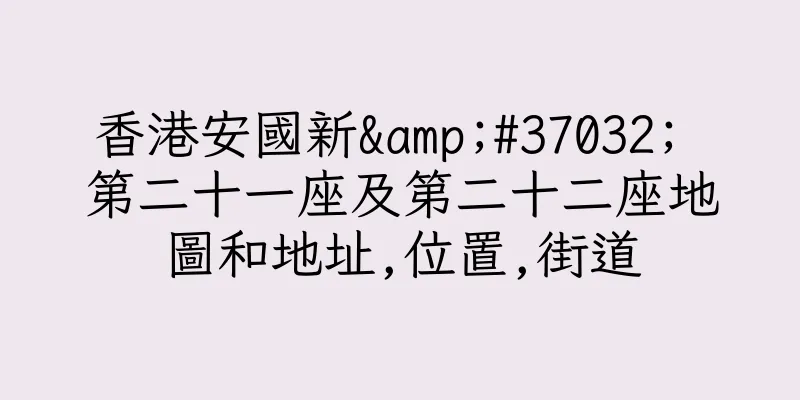 香港安國新&#37032; 第二十一座及第二十二座地圖和地址,位置,街道