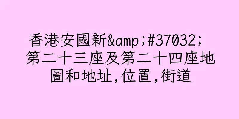 香港安國新&#37032; 第二十三座及第二十四座地圖和地址,位置,街道