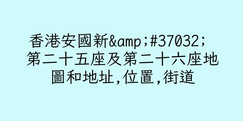 香港安國新&#37032; 第二十五座及第二十六座地圖和地址,位置,街道