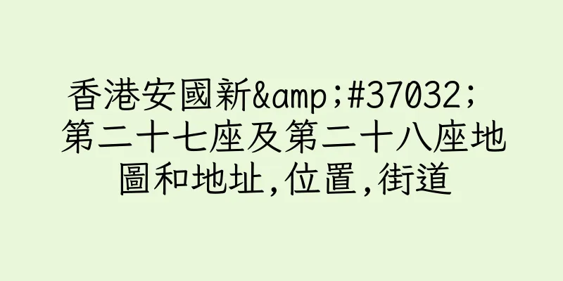 香港安國新&#37032; 第二十七座及第二十八座地圖和地址,位置,街道