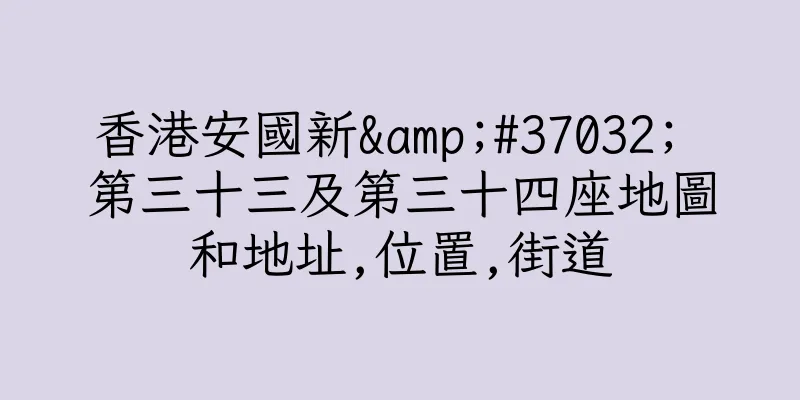 香港安國新&#37032; 第三十三及第三十四座地圖和地址,位置,街道