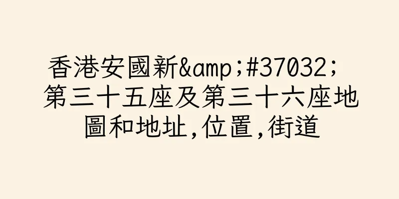 香港安國新&#37032; 第三十五座及第三十六座地圖和地址,位置,街道