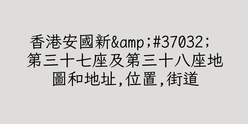 香港安國新&#37032; 第三十七座及第三十八座地圖和地址,位置,街道