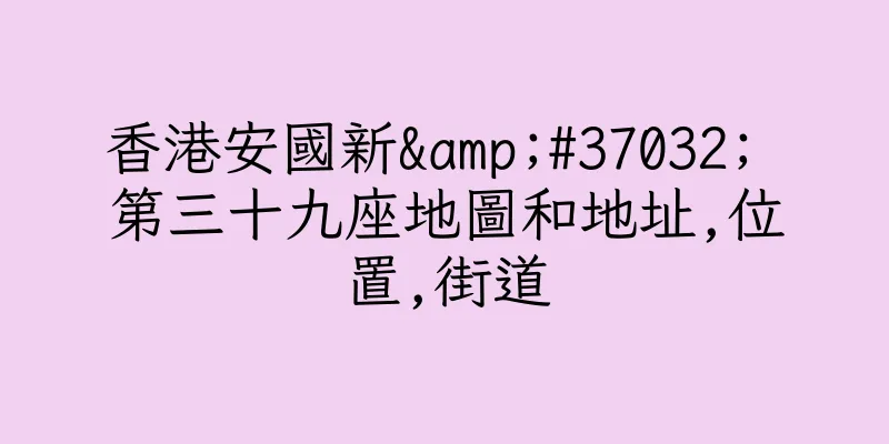香港安國新&#37032; 第三十九座地圖和地址,位置,街道