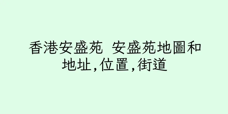 香港安盛苑 安盛苑地圖和地址,位置,街道