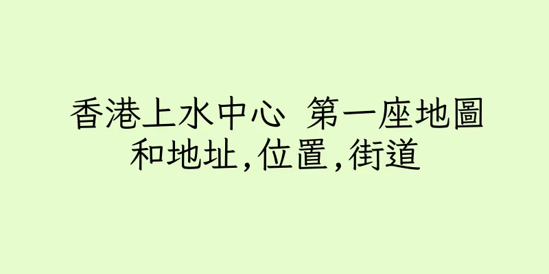 香港上水中心 第一座地圖和地址,位置,街道