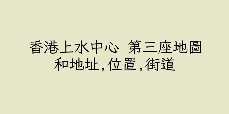 香港上水中心 第三座地圖和地址,位置,街道