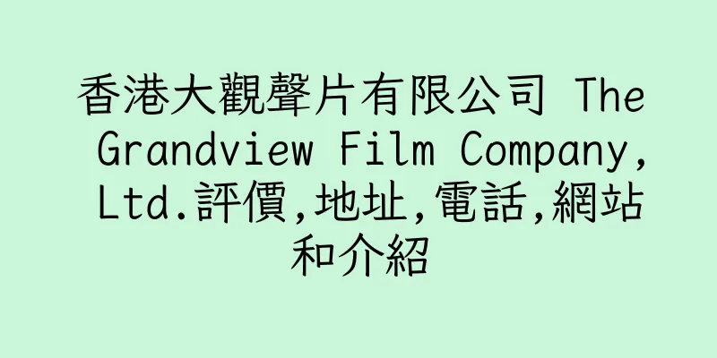 香港大觀聲片有限公司 The Grandview Film Company, Ltd.評價,地址,電話,網站和介紹