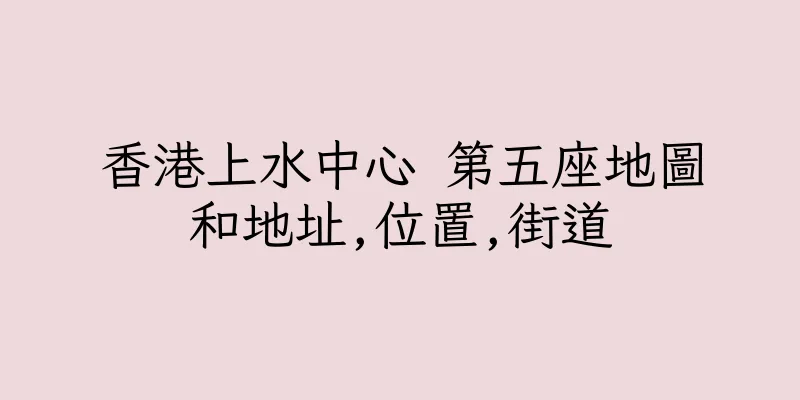 香港上水中心 第五座地圖和地址,位置,街道