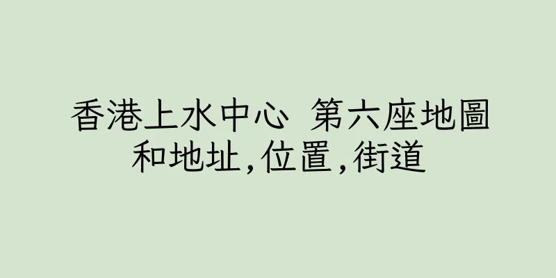 香港上水中心 第六座地圖和地址,位置,街道