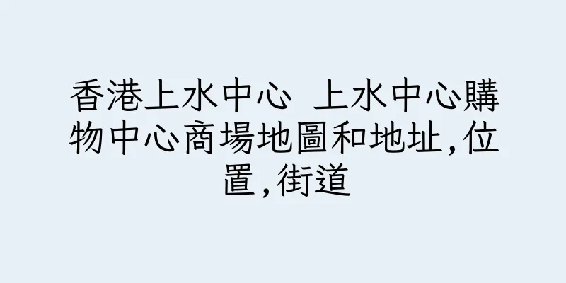 香港上水中心 上水中心購物中心商場地圖和地址,位置,街道