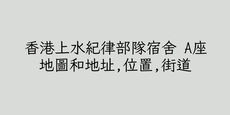 香港上水紀律部隊宿舍 A座地圖和地址,位置,街道
