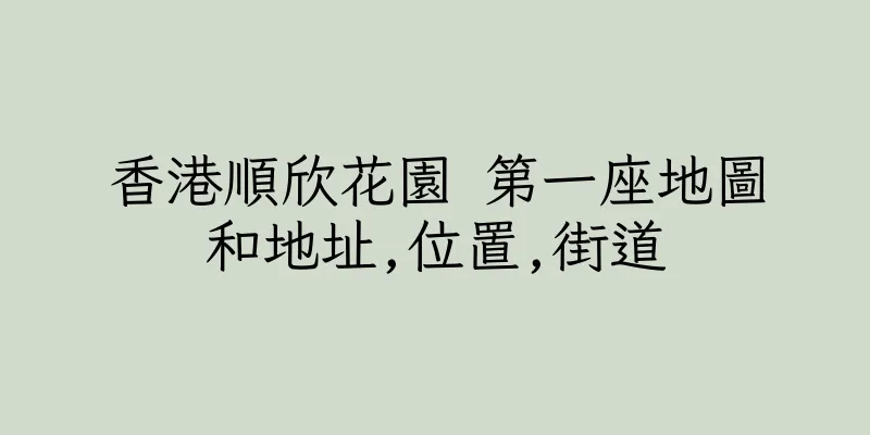 香港順欣花園 第一座地圖和地址,位置,街道