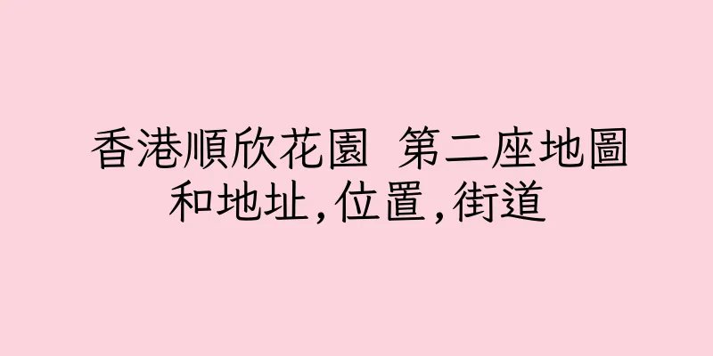 香港順欣花園 第二座地圖和地址,位置,街道