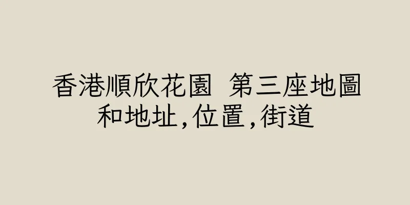 香港順欣花園 第三座地圖和地址,位置,街道